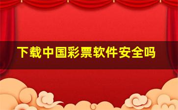 下载中国彩票软件安全吗