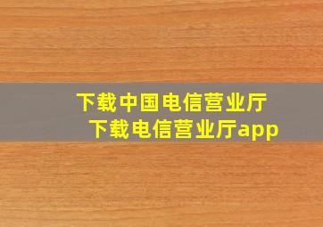 下载中国电信营业厅下载电信营业厅app