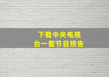 下载中央电视台一套节目预告