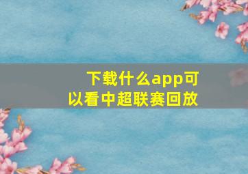 下载什么app可以看中超联赛回放