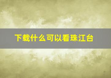 下载什么可以看珠江台