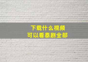 下载什么视频可以看泰剧全部