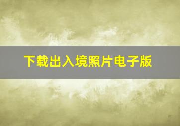 下载出入境照片电子版