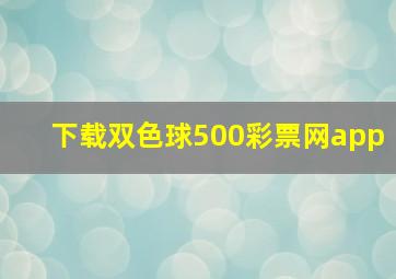 下载双色球500彩票网app