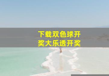 下载双色球开奖大乐透开奖