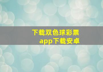 下载双色球彩票app下载安卓