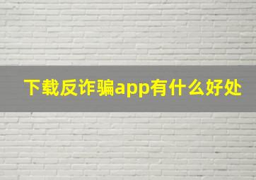 下载反诈骗app有什么好处