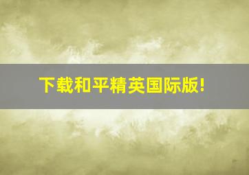 下载和平精英国际版!