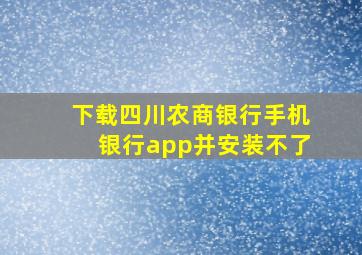 下载四川农商银行手机银行app并安装不了