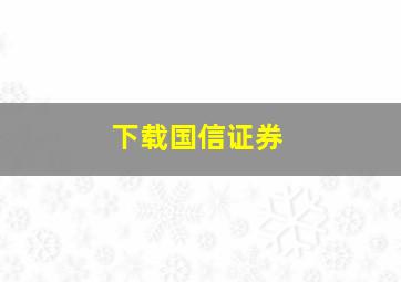 下载国信证券