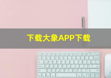 下载大象APP下载