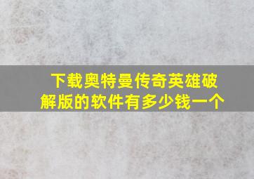 下载奥特曼传奇英雄破解版的软件有多少钱一个