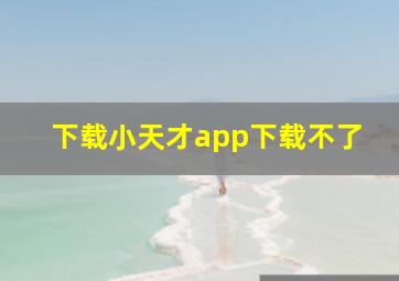 下载小天才app下载不了