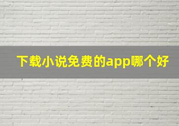 下载小说免费的app哪个好