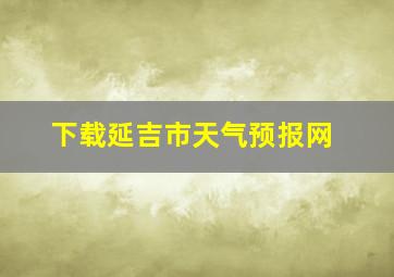 下载延吉市天气预报网