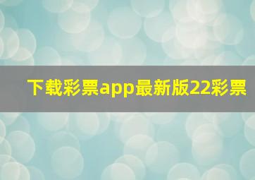 下载彩票app最新版22彩票