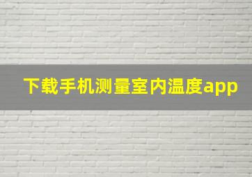 下载手机测量室内温度app