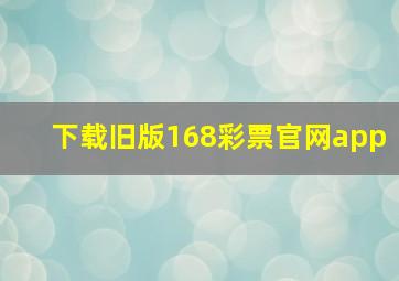 下载旧版168彩票官网app