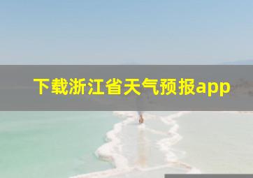 下载浙江省天气预报app