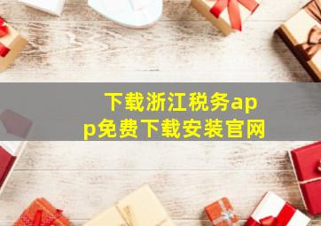 下载浙江税务app免费下载安装官网