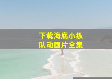 下载海底小纵队动画片全集