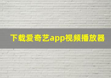 下载爱奇艺app视频播放器