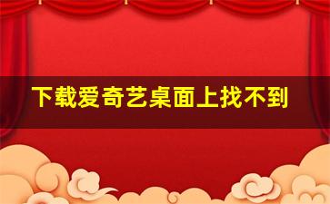 下载爱奇艺桌面上找不到