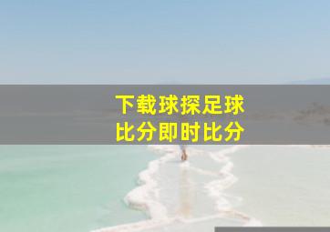 下载球探足球比分即时比分