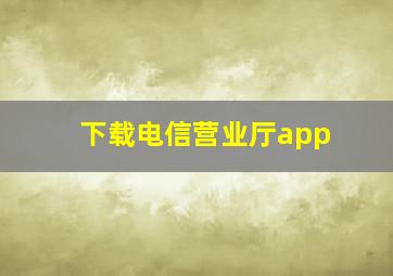 下载电信营业厅app