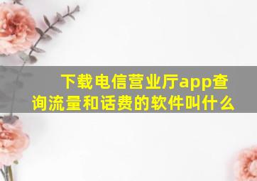 下载电信营业厅app查询流量和话费的软件叫什么