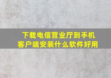 下载电信营业厅到手机客户端安装什么软件好用