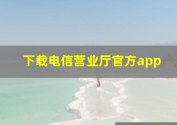 下载电信营业厅官方app