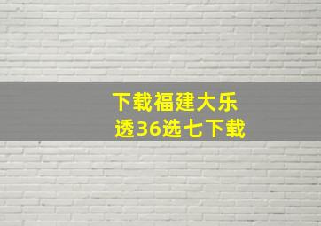 下载福建大乐透36选七下载