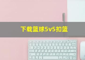 下载篮球5v5扣篮