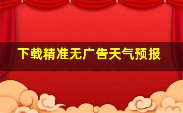 下载精准无广告天气预报