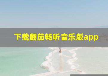 下载翻茄畅听音乐版app