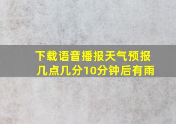 下载语音播报天气预报几点几分10分钟后有雨