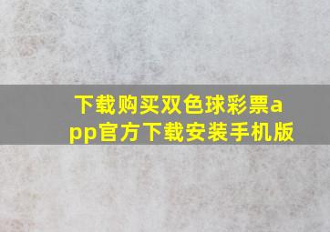 下载购买双色球彩票app官方下载安装手机版