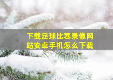 下载足球比赛录像网站安卓手机怎么下载