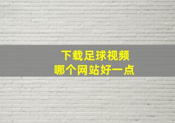 下载足球视频哪个网站好一点