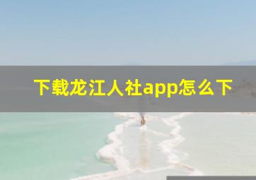 下载龙江人社app怎么下