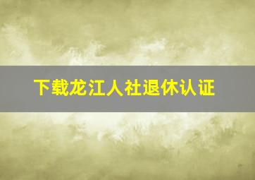 下载龙江人社退休认证