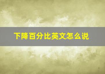 下降百分比英文怎么说