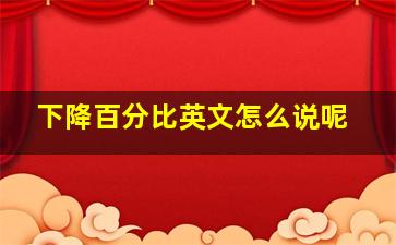 下降百分比英文怎么说呢