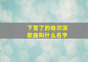 下雪了的哈尔滨歌曲叫什么名字