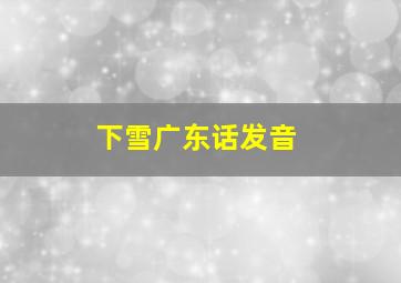 下雪广东话发音