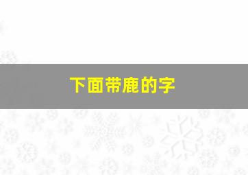 下面带鹿的字