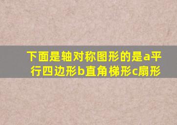 下面是轴对称图形的是a平行四边形b直角梯形c扇形