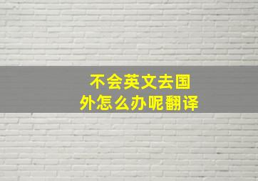 不会英文去国外怎么办呢翻译