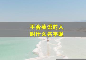 不会英语的人叫什么名字呢